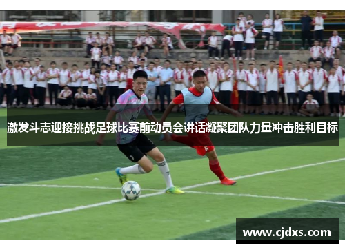 激发斗志迎接挑战足球比赛前动员会讲话凝聚团队力量冲击胜利目标