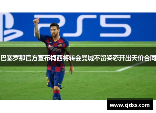 巴塞罗那官方宣布梅西将转会曼城不留姿态开出天价合同