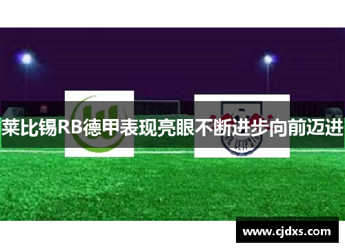 莱比锡RB德甲表现亮眼不断进步向前迈进