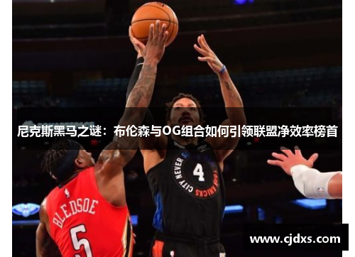 尼克斯黑马之谜：布伦森与OG组合如何引领联盟净效率榜首