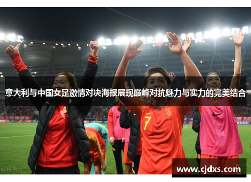 意大利与中国女足激情对决海报展现巅峰对抗魅力与实力的完美结合