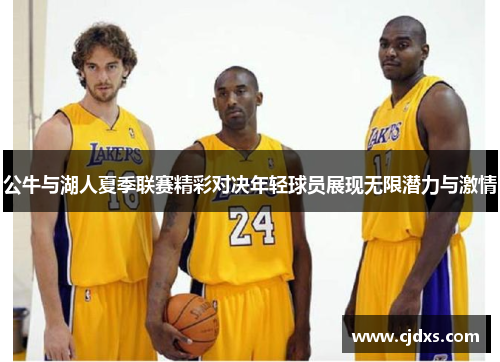 公牛与湖人夏季联赛精彩对决年轻球员展现无限潜力与激情