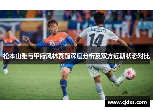 松本山雅与甲府风林赛前深度分析及双方近期状态对比
