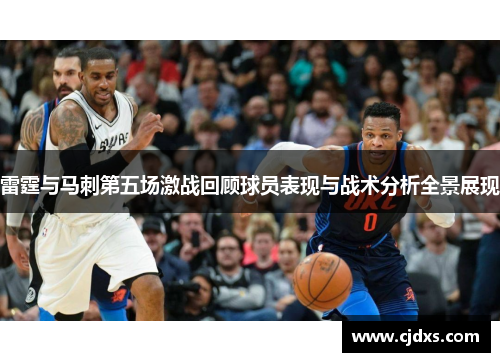 雷霆与马刺第五场激战回顾球员表现与战术分析全景展现