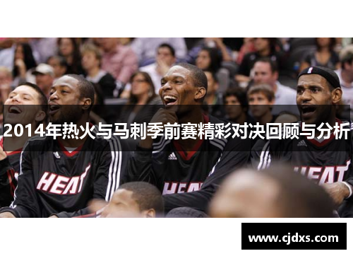 2014年热火与马刺季前赛精彩对决回顾与分析