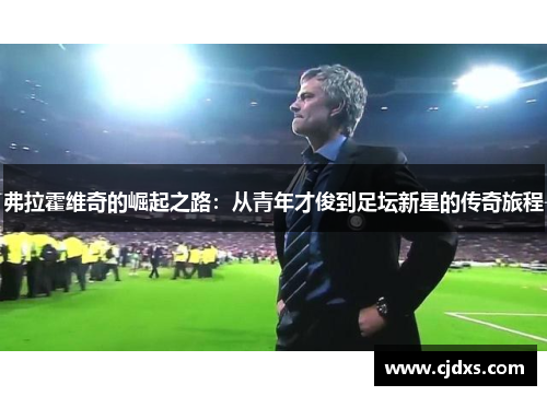 弗拉霍维奇的崛起之路：从青年才俊到足坛新星的传奇旅程