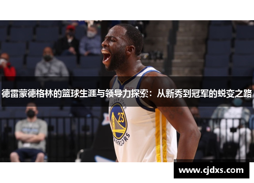 德雷蒙德格林的篮球生涯与领导力探索：从新秀到冠军的蜕变之路
